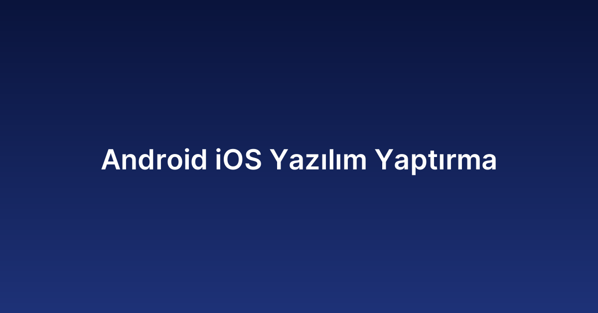 Android iOS Yazılım Yaptırma