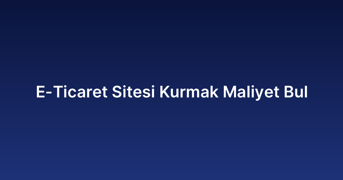 E-Ticaret Sitesi Kurmak Maliyet Bul​