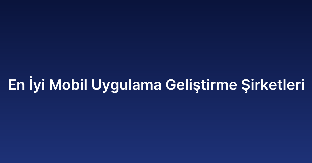 En İyi Mobil Uygulama Geliştirme Şirketleri