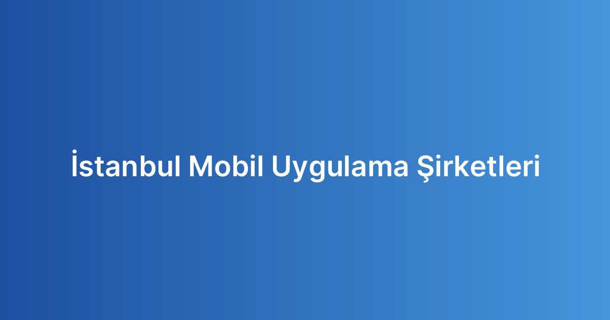 İstanbul Mobil Uygulama Şirketleri