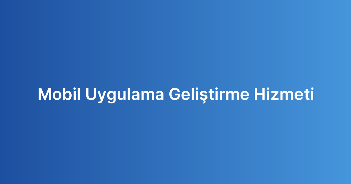 Mobil Uygulama Geliştirme Hizmeti