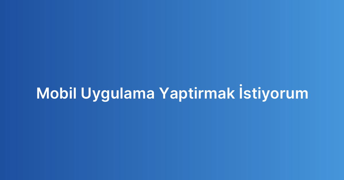 Mobil Uygulama Yaptirmak İstiyorum