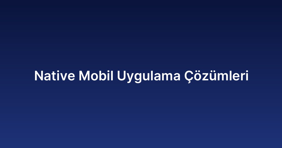 Native Mobil Uygulama Çözümleri
