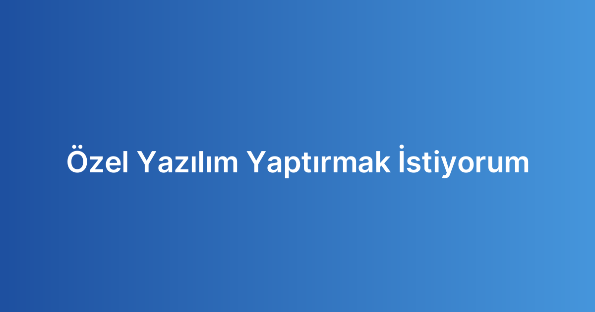 Özel Yazılım Yaptırmak İstiyorum