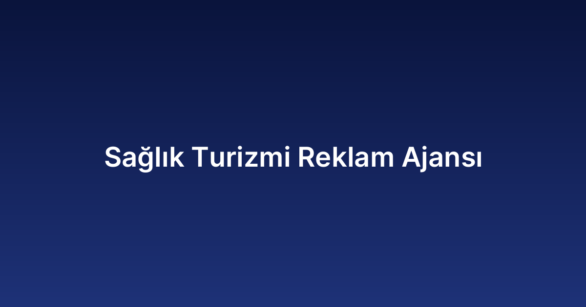 Sağlık Turizmi Reklam Ajansı