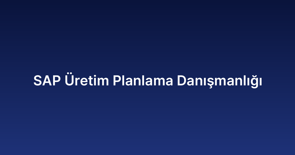 SAP Üretim Planlama Danışmanlığı