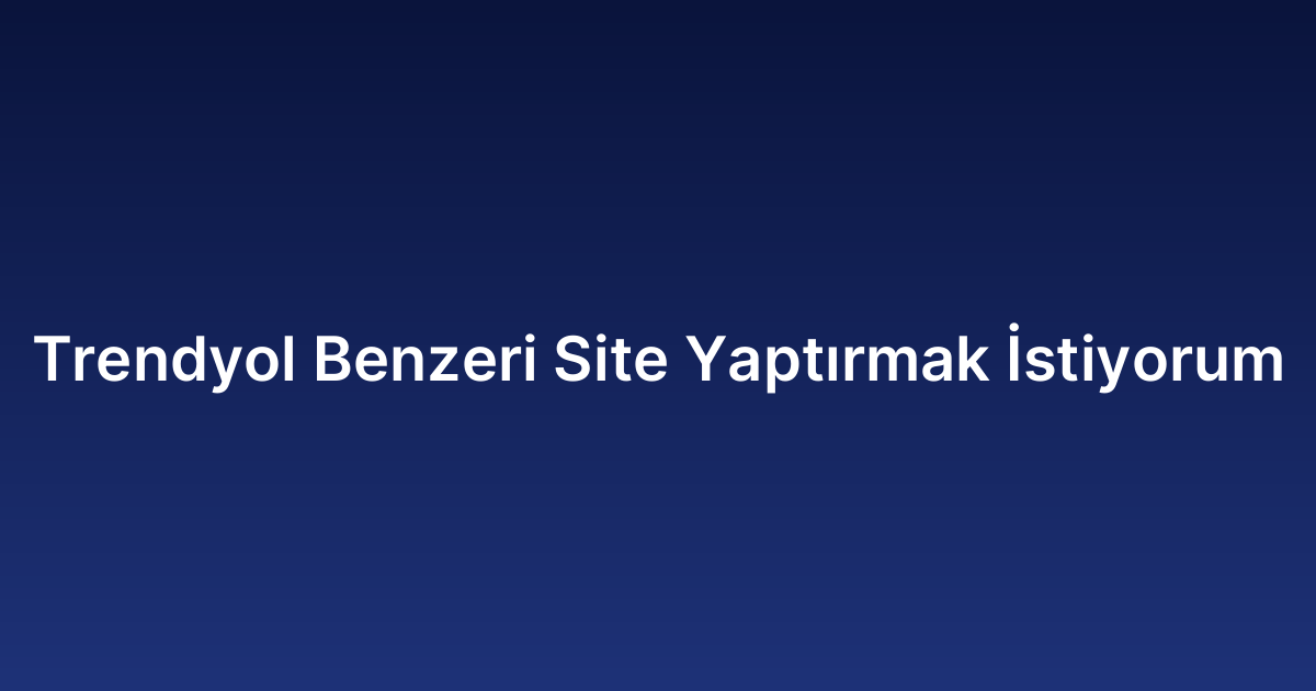 Trendyol Benzeri Site Yaptırmak İstiyorum