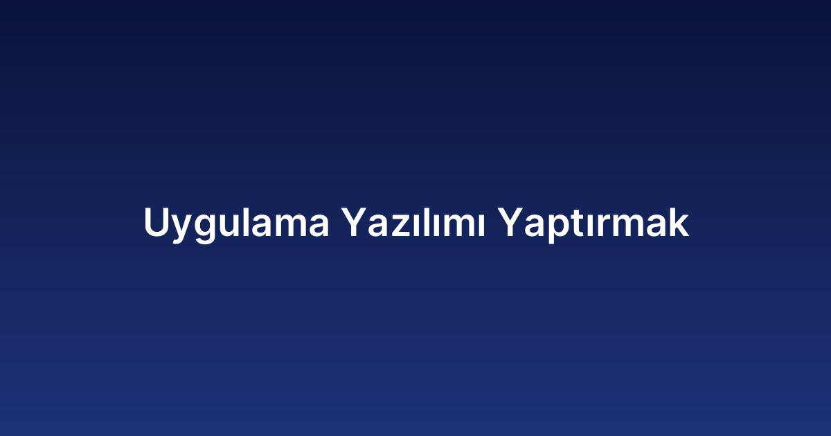 Uygulama Yazılımı Yaptırmak​