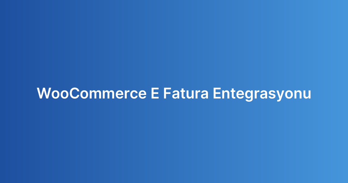 WooCommerce E Fatura Entegrasyonu