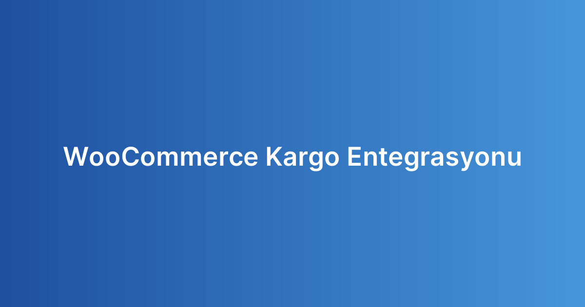 WooCommerce Kargo Entegrasyonu