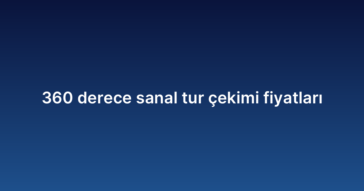 360 derece sanal tur çekimi fiyatları