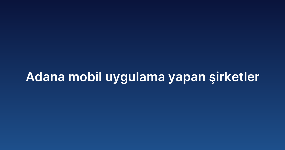 Adana mobil uygulama yapan şirketler