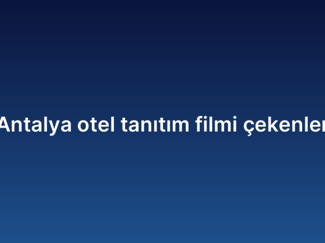 Antalya otel tanıtım filmi çekenler