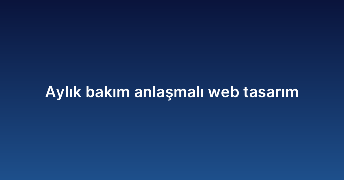 Aylık bakım anlaşmalı web tasarım