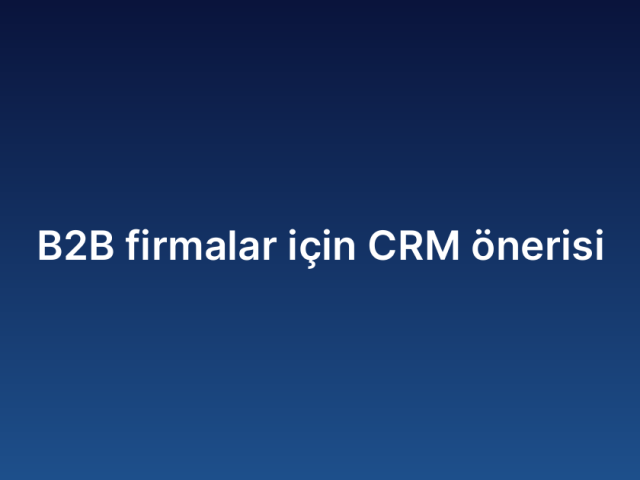 B2B firmalar için CRM önerisi