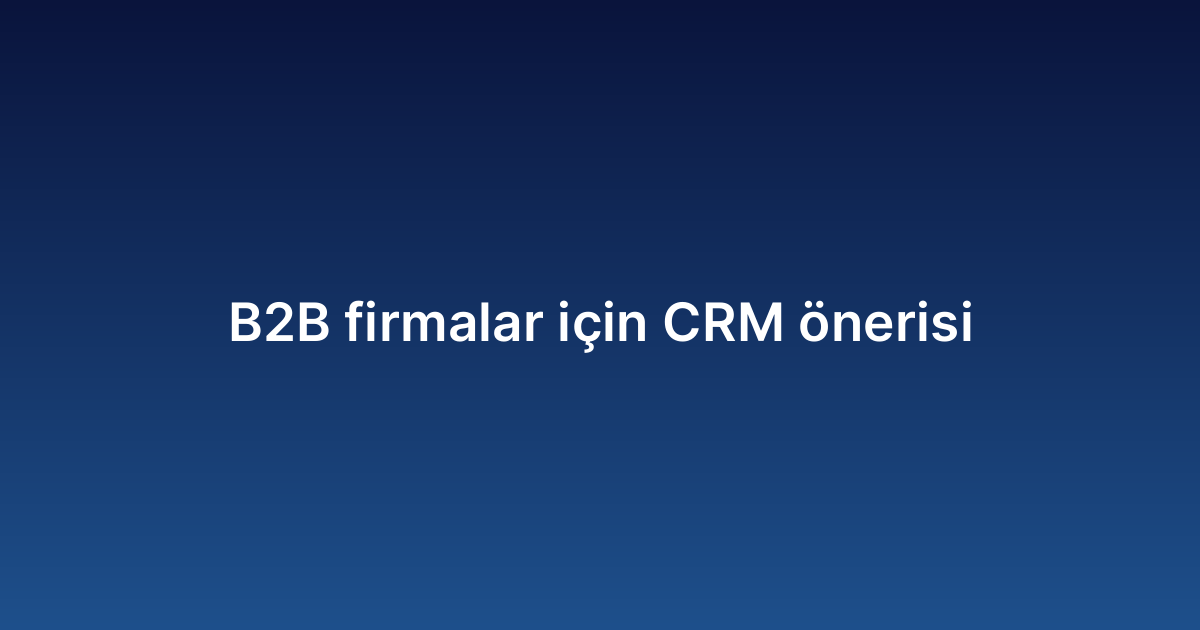 B2B firmalar için CRM önerisi