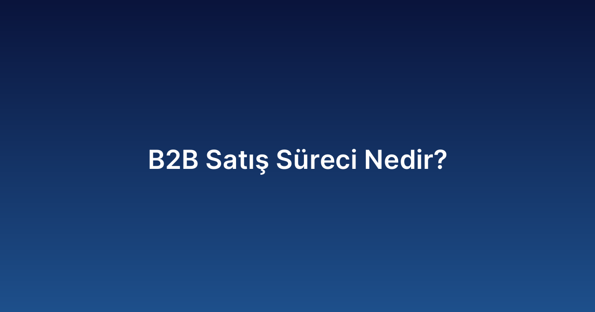 B2B Satış Süreci Nedir?