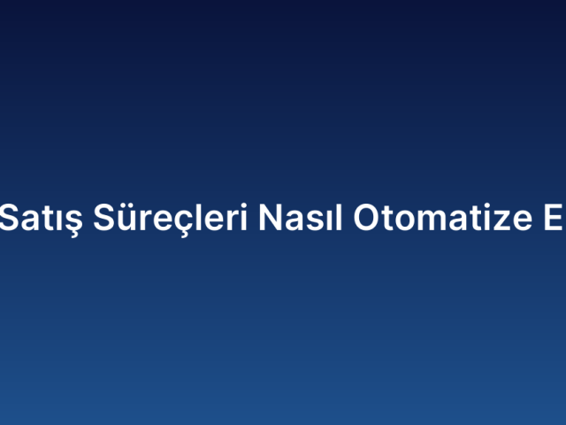 B2B Satış Süreçleri Nasıl Otomatize Edilir?