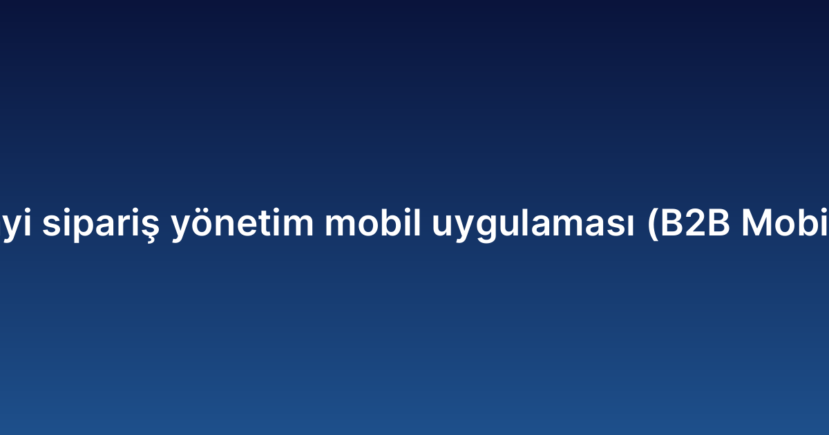 Bayi sipariş yönetim mobil uygulaması (B2B Mobile)