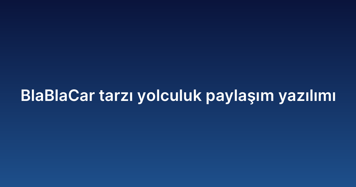 BlaBlaCar tarzı yolculuk paylaşım yazılımı