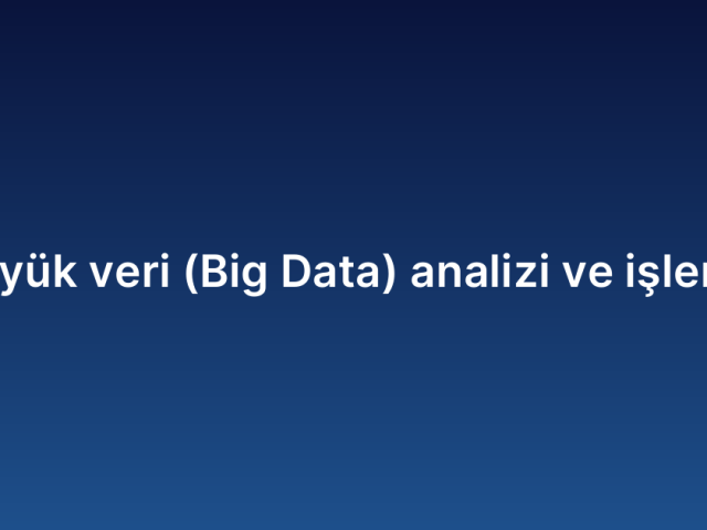Büyük veri (Big Data) analizi ve işleme