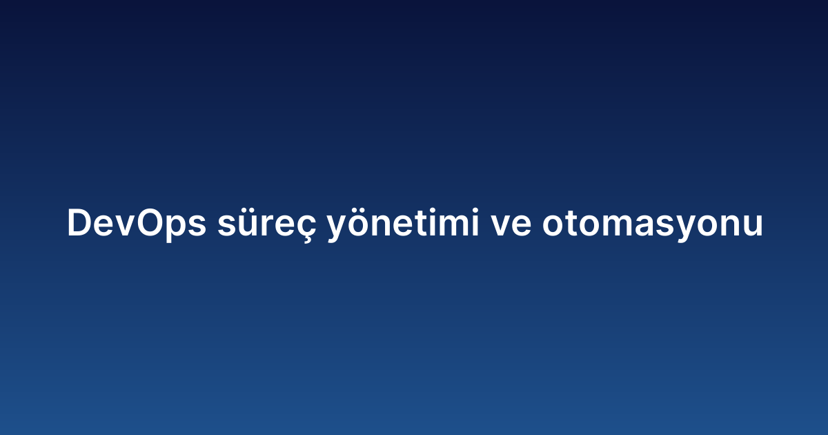 DevOps süreç yönetimi ve otomasyonu