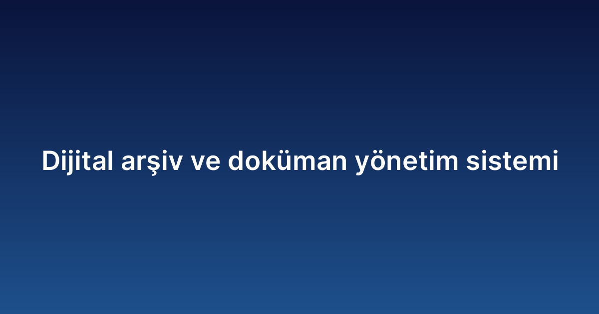 Dijital arşiv ve doküman yönetim sistemi