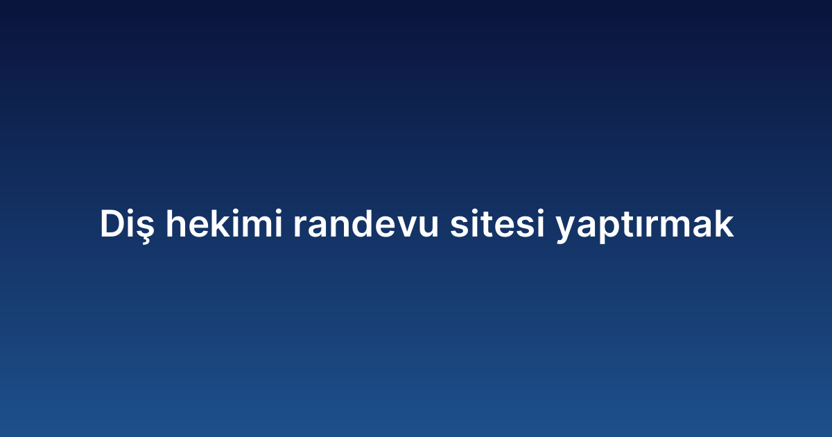 Diş hekimi randevu sitesi yaptırmak