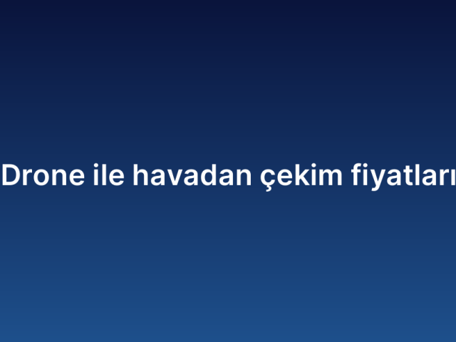 Drone ile havadan çekim fiyatları