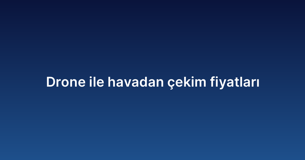 Drone ile havadan çekim fiyatları