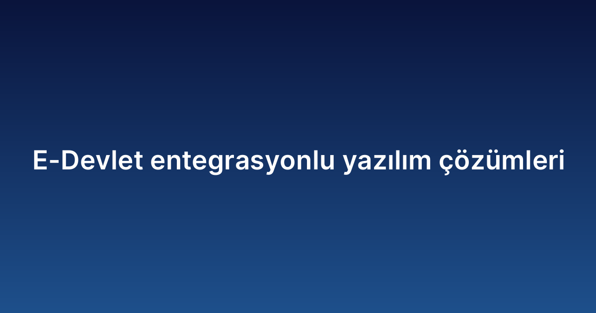 E-Devlet entegrasyonlu yazılım çözümleri
