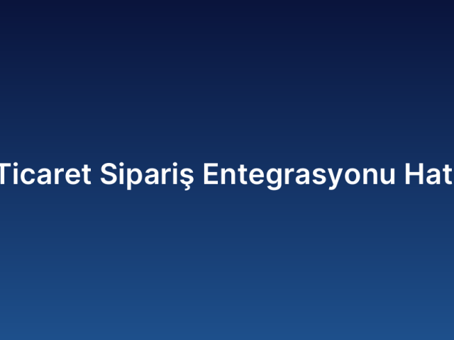 E-Ticaret Sipariş Entegrasyonu Hatası