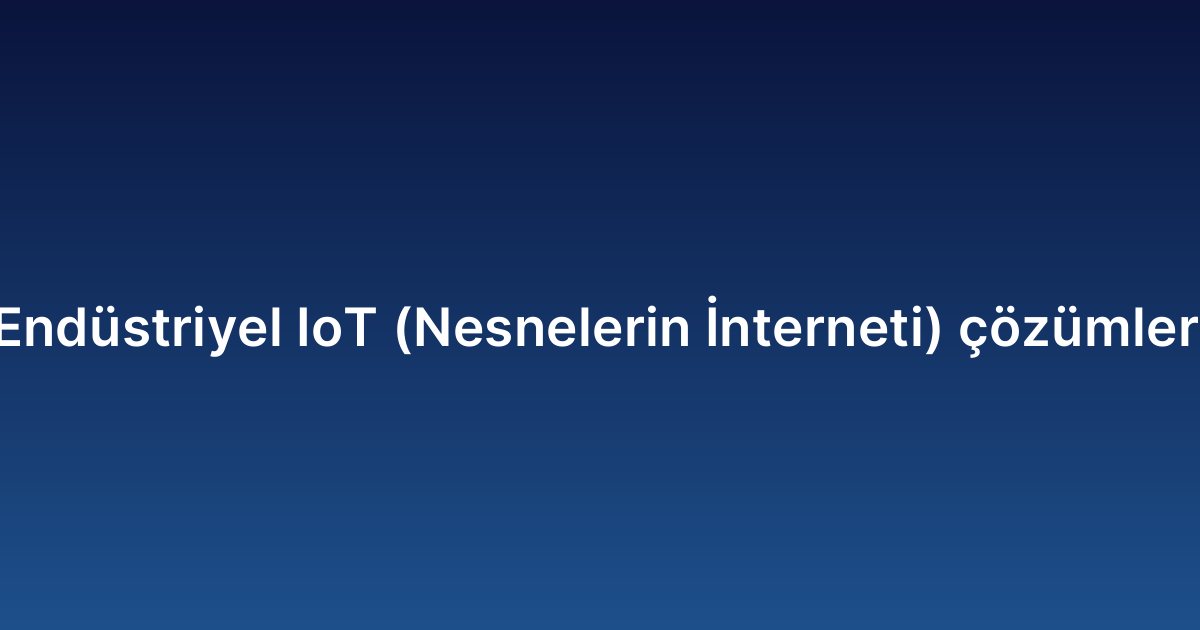Endüstriyel IoT (Nesnelerin İnterneti) çözümleri