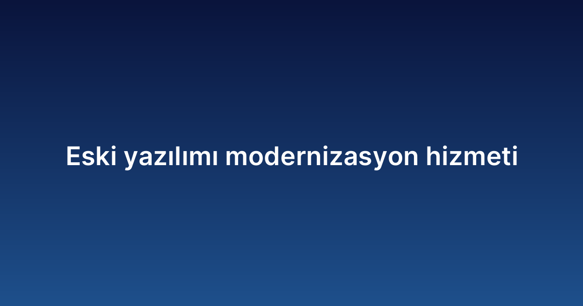 Eski yazılımı modernizasyon hizmeti