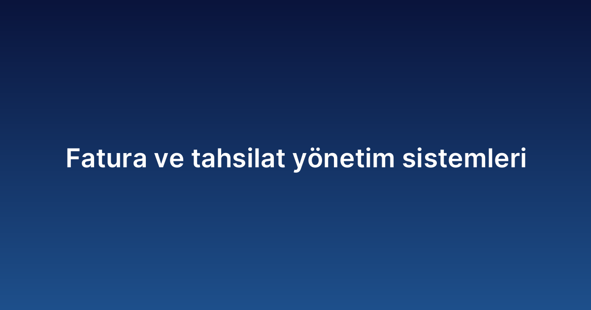 Fatura ve tahsilat yönetim sistemleri