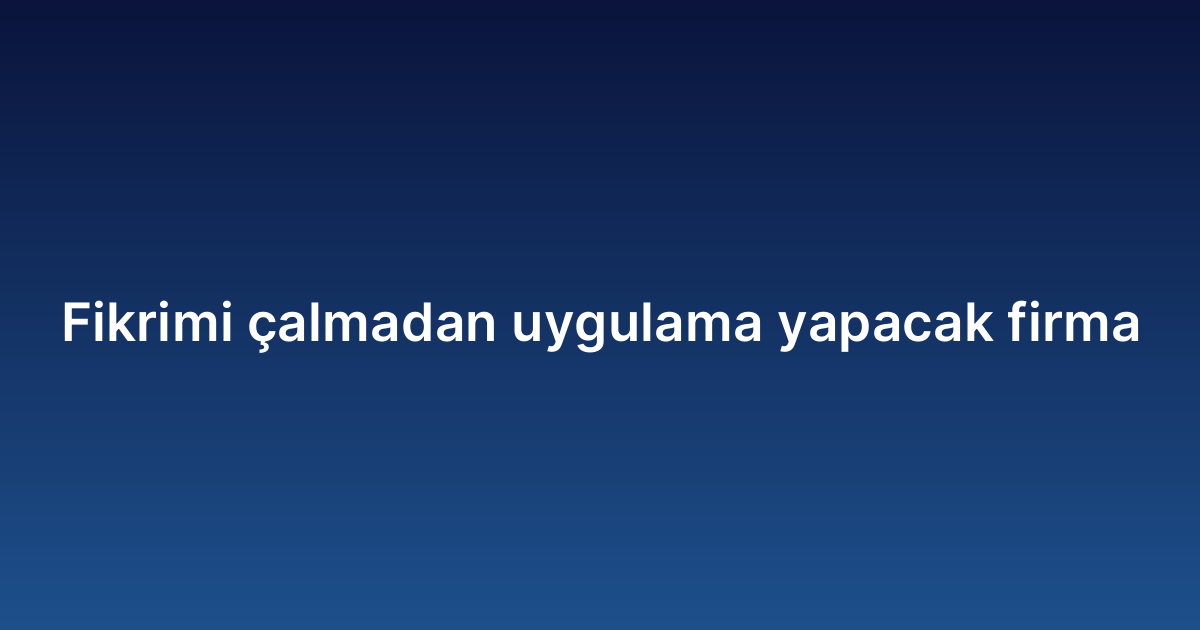 Fikrimi çalmadan uygulama yapacak firma