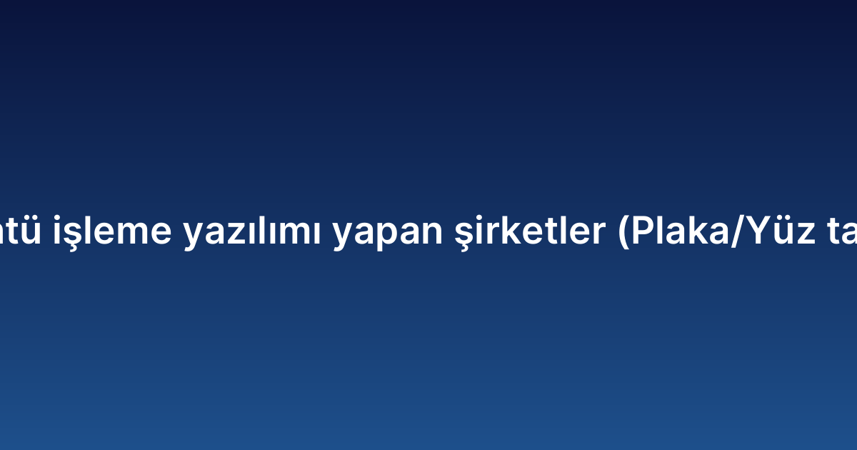 Görüntü işleme yazılımı yapan şirketler (Plaka/Yüz tanıma)