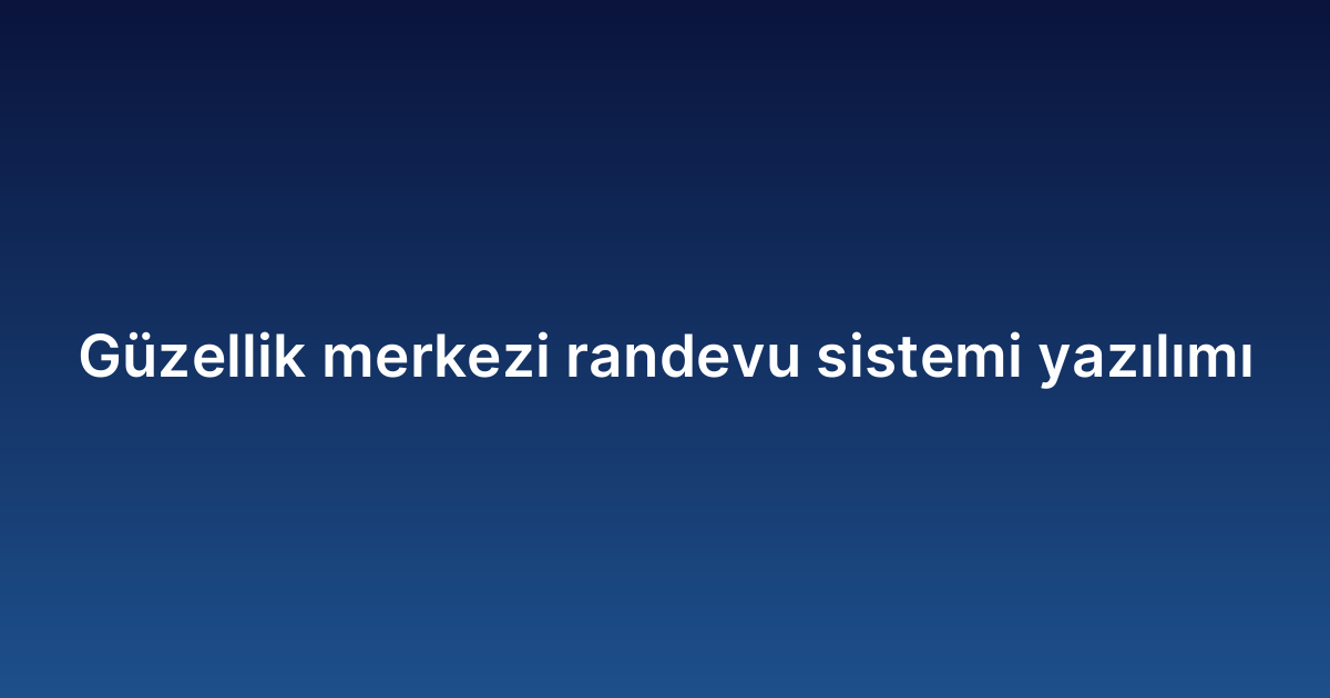 Güzellik merkezi randevu sistemi yazılımı