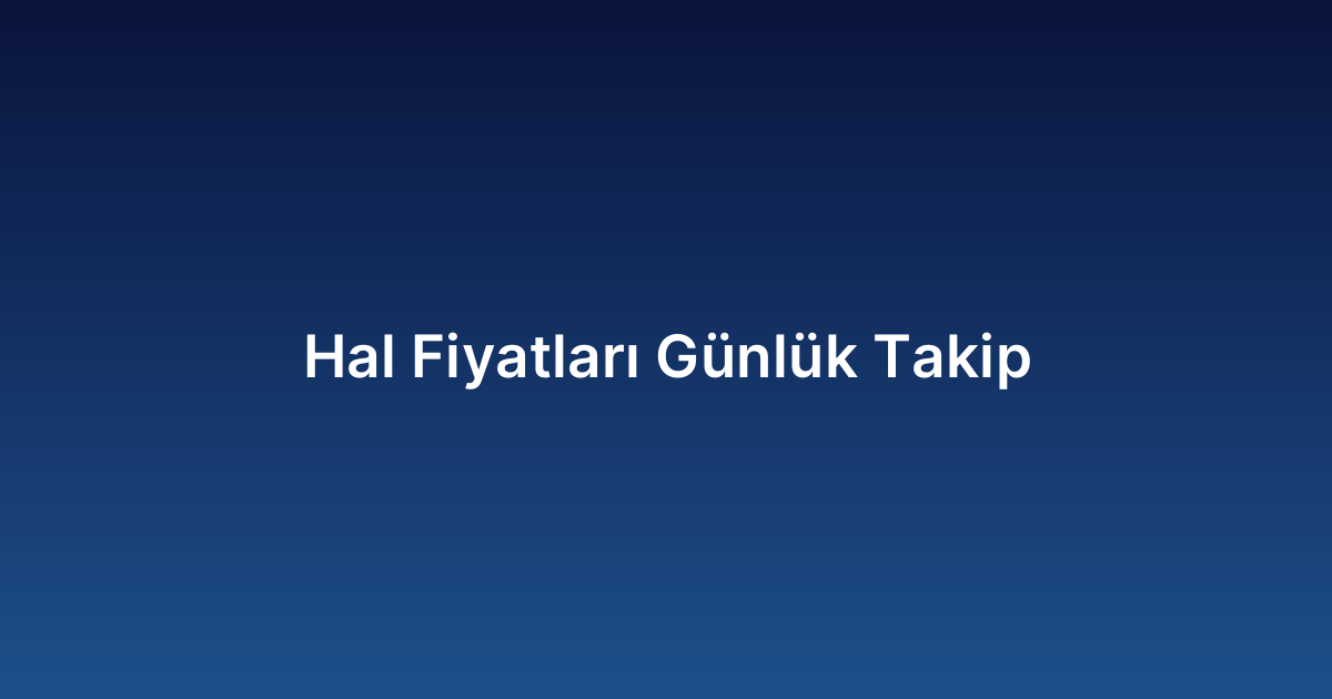 Hal Fiyatları Günlük Takip