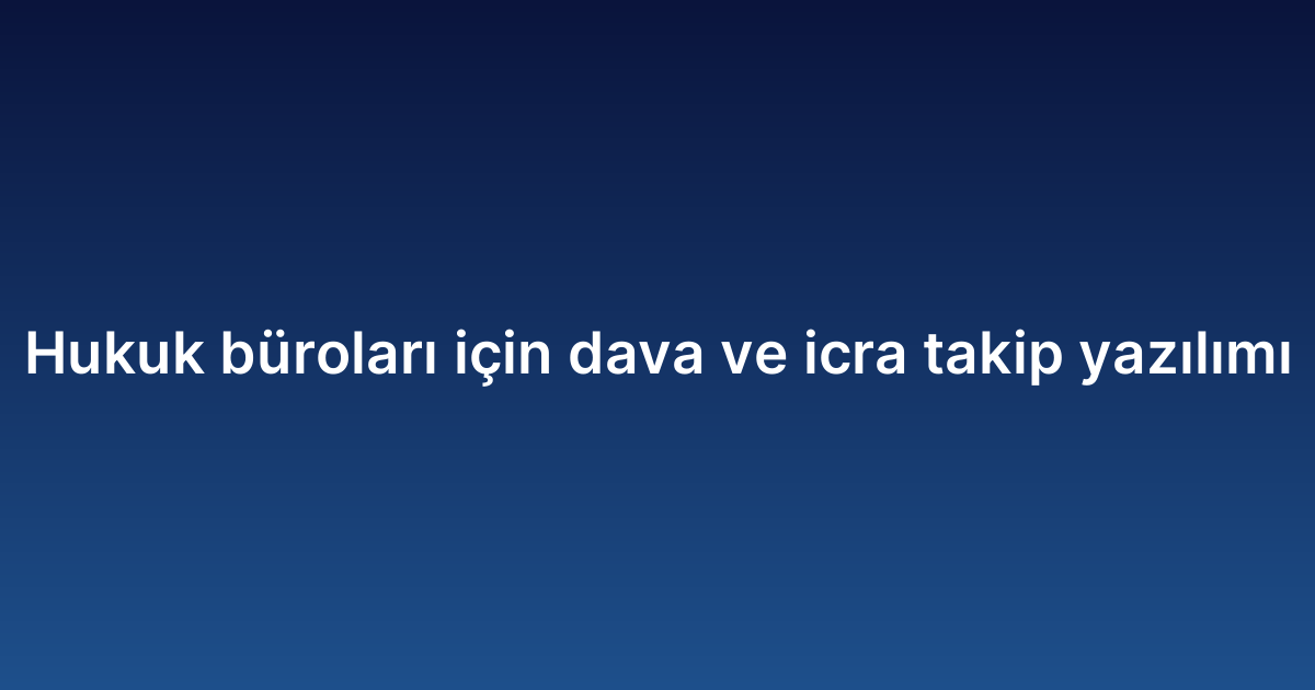 Hukuk büroları için dava ve icra takip yazılımı