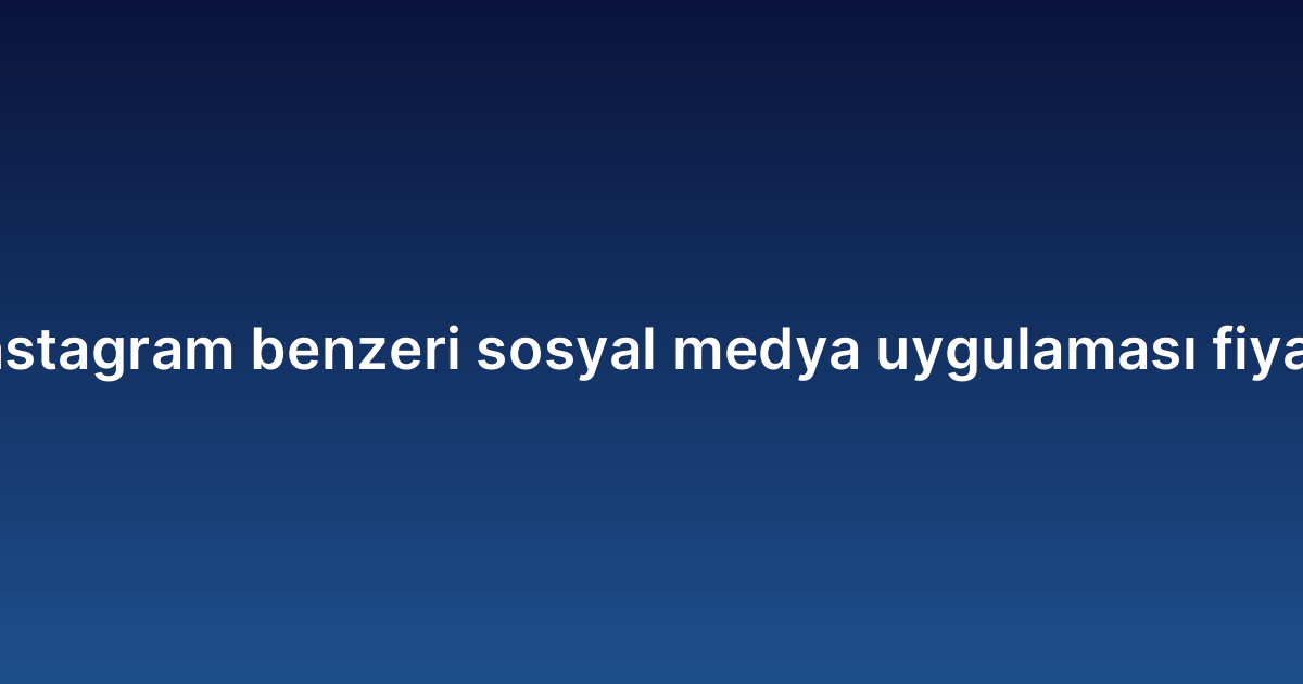 Instagram benzeri sosyal medya uygulaması fiyatı