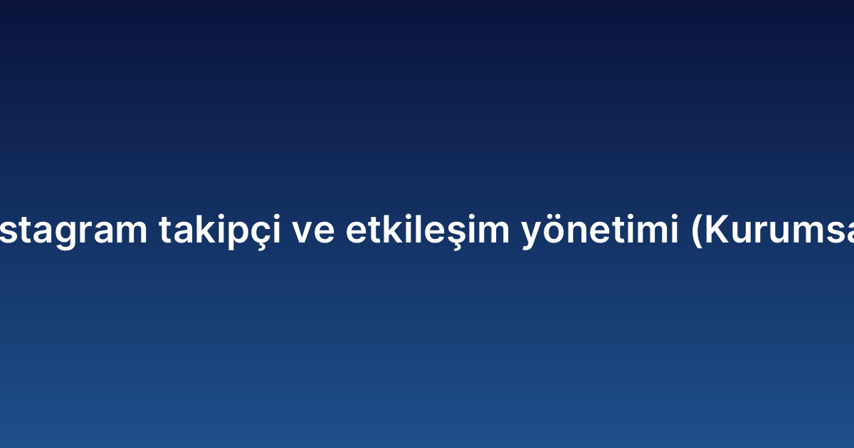 Instagram takipçi ve etkileşim yönetimi (Kurumsal)