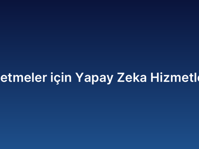 İşletmeler için Yapay Zeka Hizmetleri