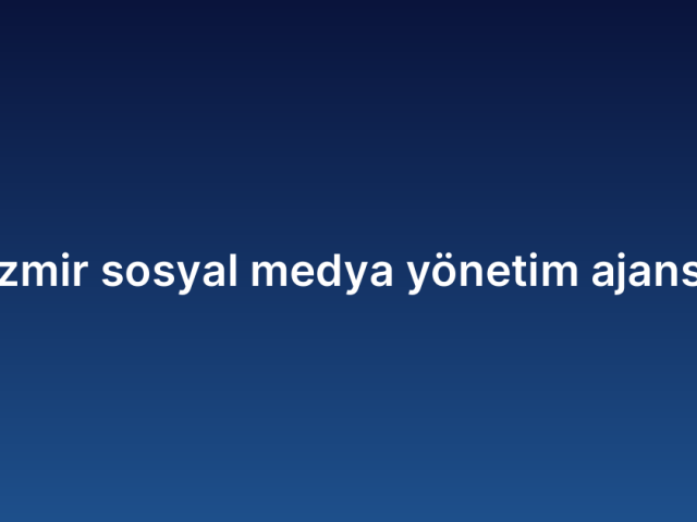 İzmir sosyal medya yönetim ajansı