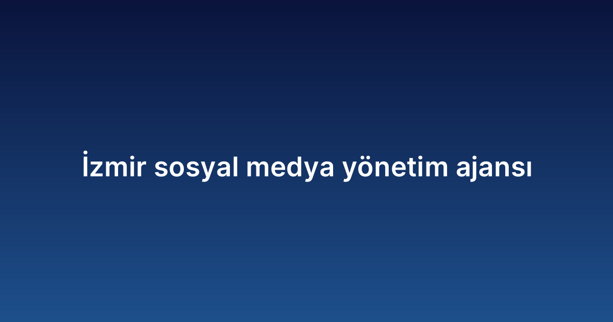 İzmir sosyal medya yönetim ajansı