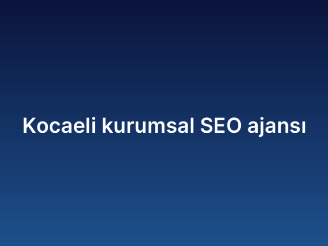 Kocaeli kurumsal SEO ajansı