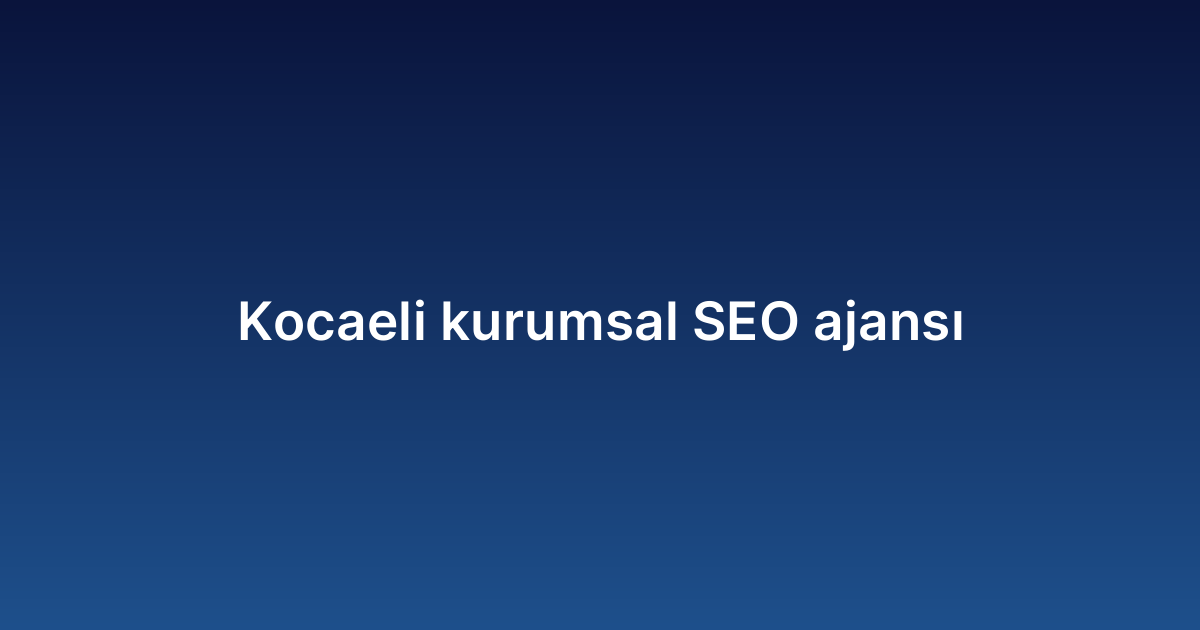 Kocaeli kurumsal SEO ajansı