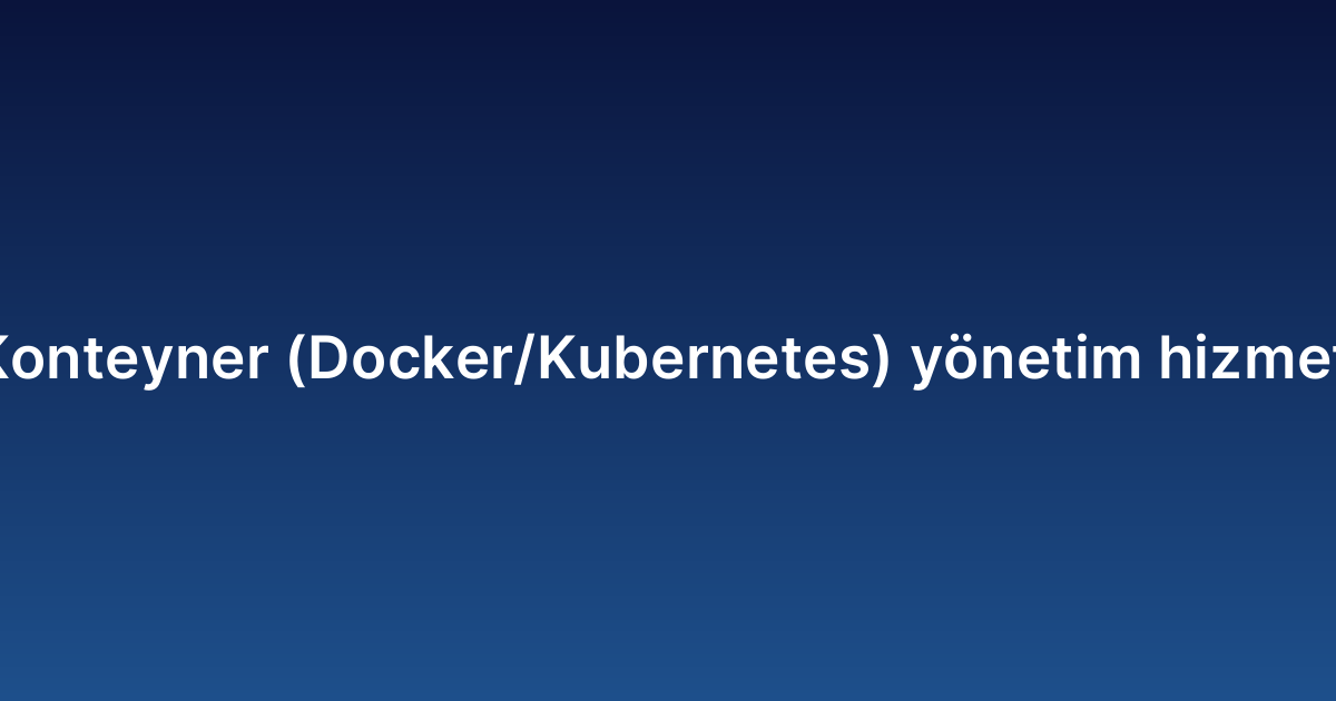 Konteyner (Docker/Kubernetes) yönetim hizmeti