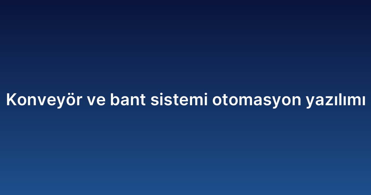 Konveyör ve bant sistemi otomasyon yazılımı