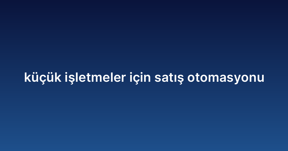 Küçük işletmeler için satış otomasyonu